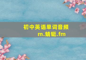 初中英语单词音频 m.蜻蜓.fm